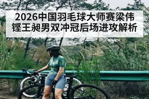 2026中国羽毛球大师赛梁伟铿王昶男双冲冠后场进攻解析